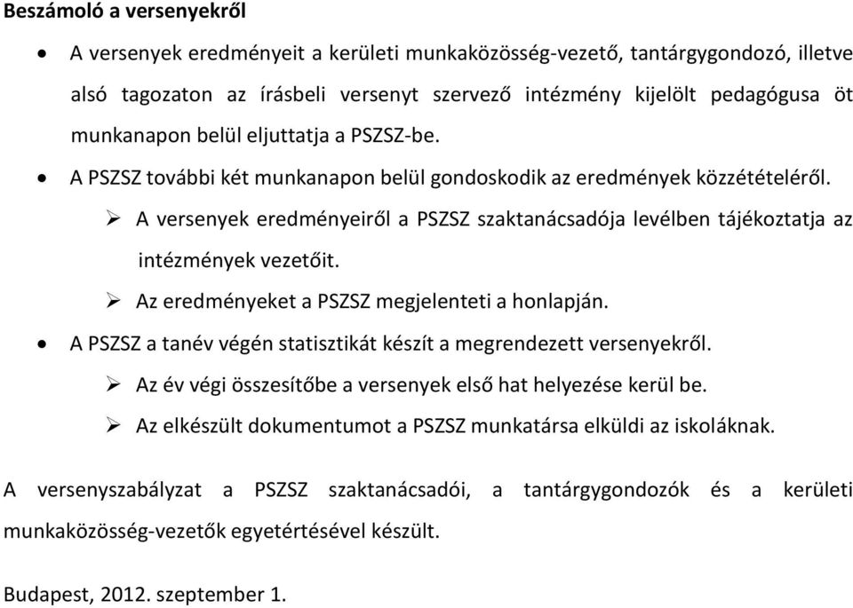 A versenyek eredményeiről a PSZSZ szaktanácsadója levélben tájékoztatja az intézmények vezetőit. Az eredményeket a PSZSZ megjelenteti a honlapján.