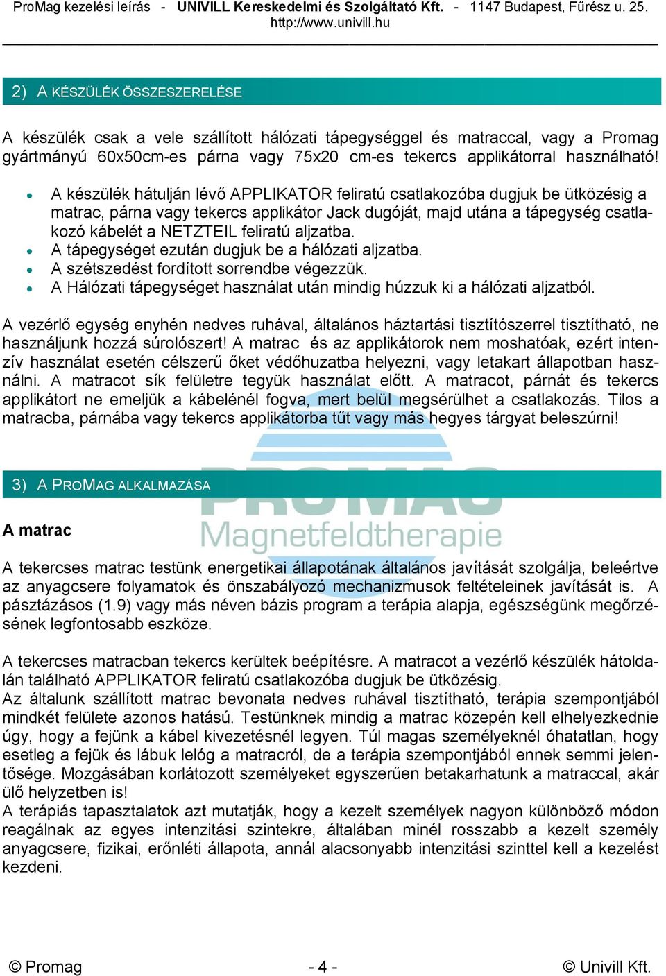 aljzatba. A tápegységet ezután dugjuk be a hálózati aljzatba. A szétszedést fordított sorrendbe végezzük. A Hálózati tápegységet használat után mindig húzzuk ki a hálózati aljzatból.