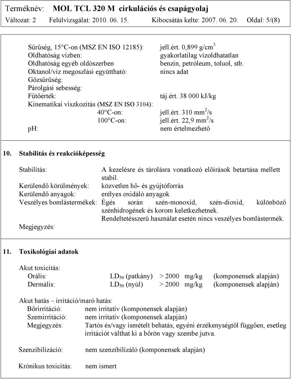 Oktanol/víz megoszlási együttható: nincs adat Gőzsűrűség: Párolgási sebesség: Fűtőérték: táj.ért. 38 000 kj/kg Kinematikai viszkozitás (MSZ EN ISO 3104): 40 C-on: jell.ért. 310 mm 2 /s 100 C-on: jell.