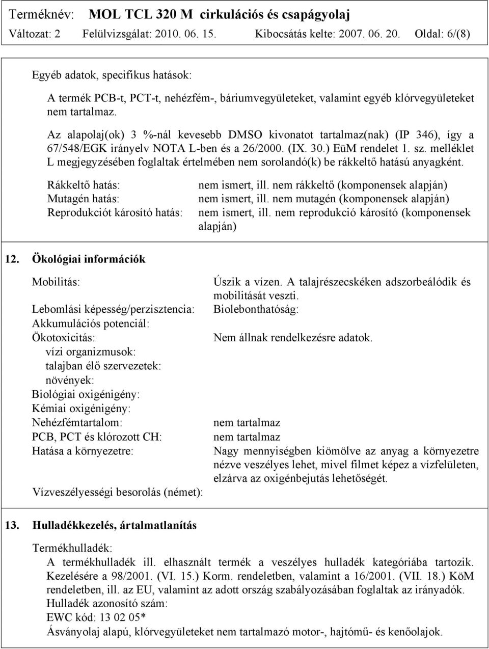 melléklet L megjegyzésében foglaltak értelmében nem sorolandó(k) be rákkeltő hatású anyagként. Rákkeltő hatás: Mutagén hatás: Reprodukciót károsító hatás: nem ismert, ill.