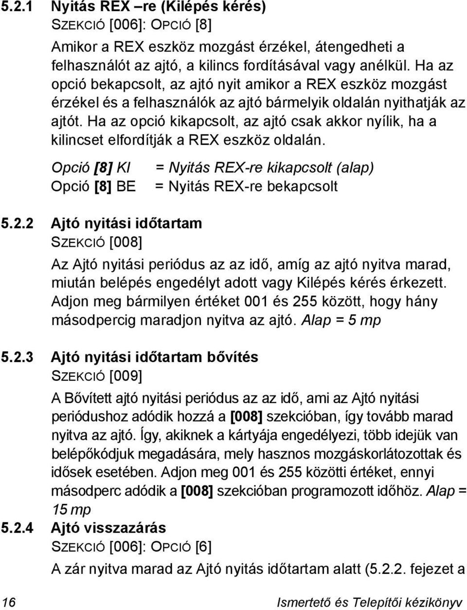 Ha az opció kikapcsolt, az ajtó csak akkor nyílik, ha a kilincset elfordítják a REX eszköz oldalán. Opció [8] KI = Nyitás REX-re kikapcsolt (alap) Opció [8] BE = Nyitás REX-re bekapcsolt 5.2.