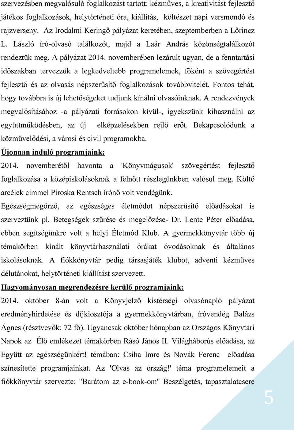 novemberében lezárult ugyan, de a fenntartási időszakban tervezzük a legkedveltebb programelemek, főként a szövegértést fejlesztő és az olvasás népszerűsítő foglalkozások továbbvitelét.