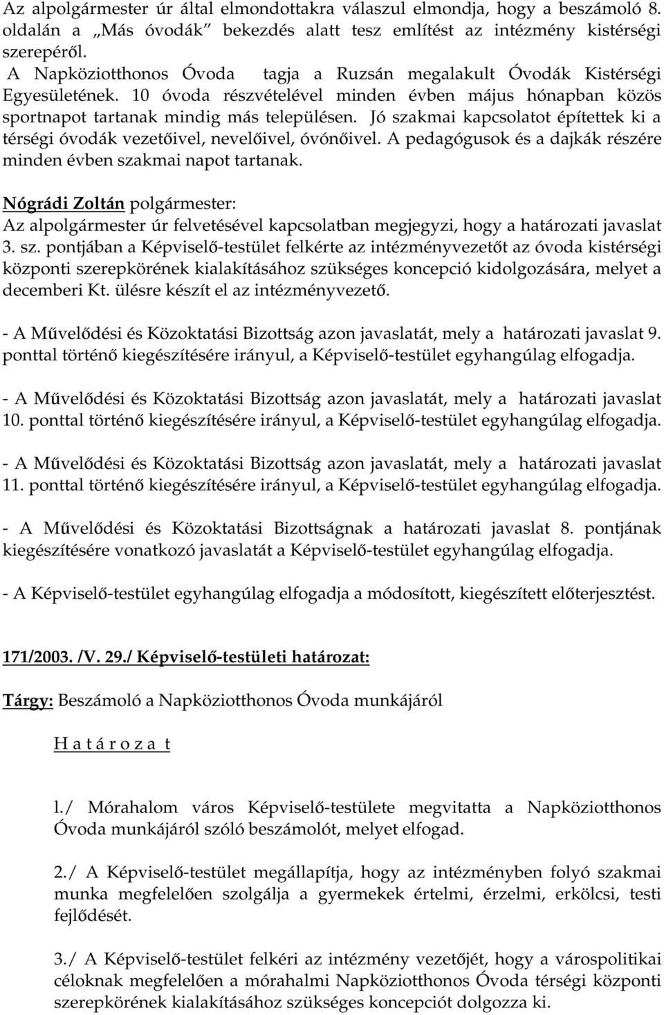 Jó szakmai kapcsolatot építettek ki a térségi óvodák vezetőivel, nevelőivel, óvónőivel. A pedagógusok és a dajkák részére minden évben szakmai napot tartanak.