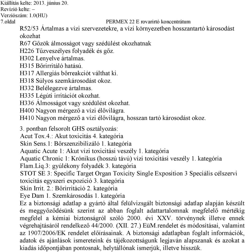 H336 Álmosságot vagy szédülést okozhat. H400 Nagyon mérgező a vízi élővilágra. H410 Nagyon mérgező a vízi élővilágra, hosszan tartó károsodást okoz. 3. pontban felsorolt GHS osztályozás: Acut Tox.4.: Akut toxicitás 4.