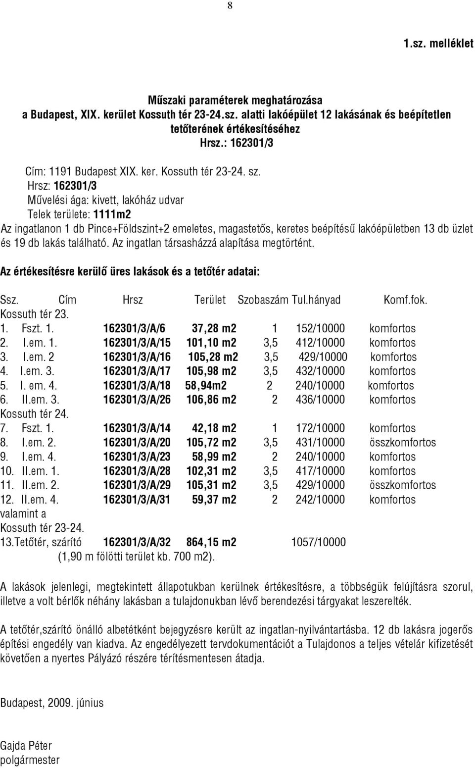 Hrsz: 162301/3 Művelési ága: kivett, lakóház udvar Telek területe: 1111m2 Az ingatlanon 1 db Pince+Földszint+2 emeletes, magastetős, keretes beépítésű lakóépületben 13 db üzlet és 19 db lakás