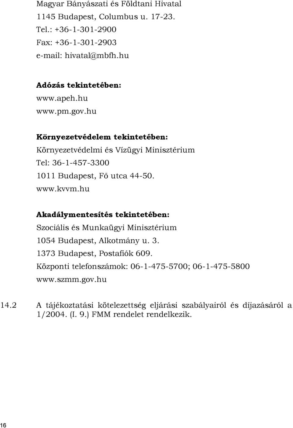 hu Környezetvédelem tekintetében: Környezetvédelmi és Vízügyi Minisztérium Tel: 36-1-457-3300 1011 Budapest, Fő utca 44-50. www.kvvm.