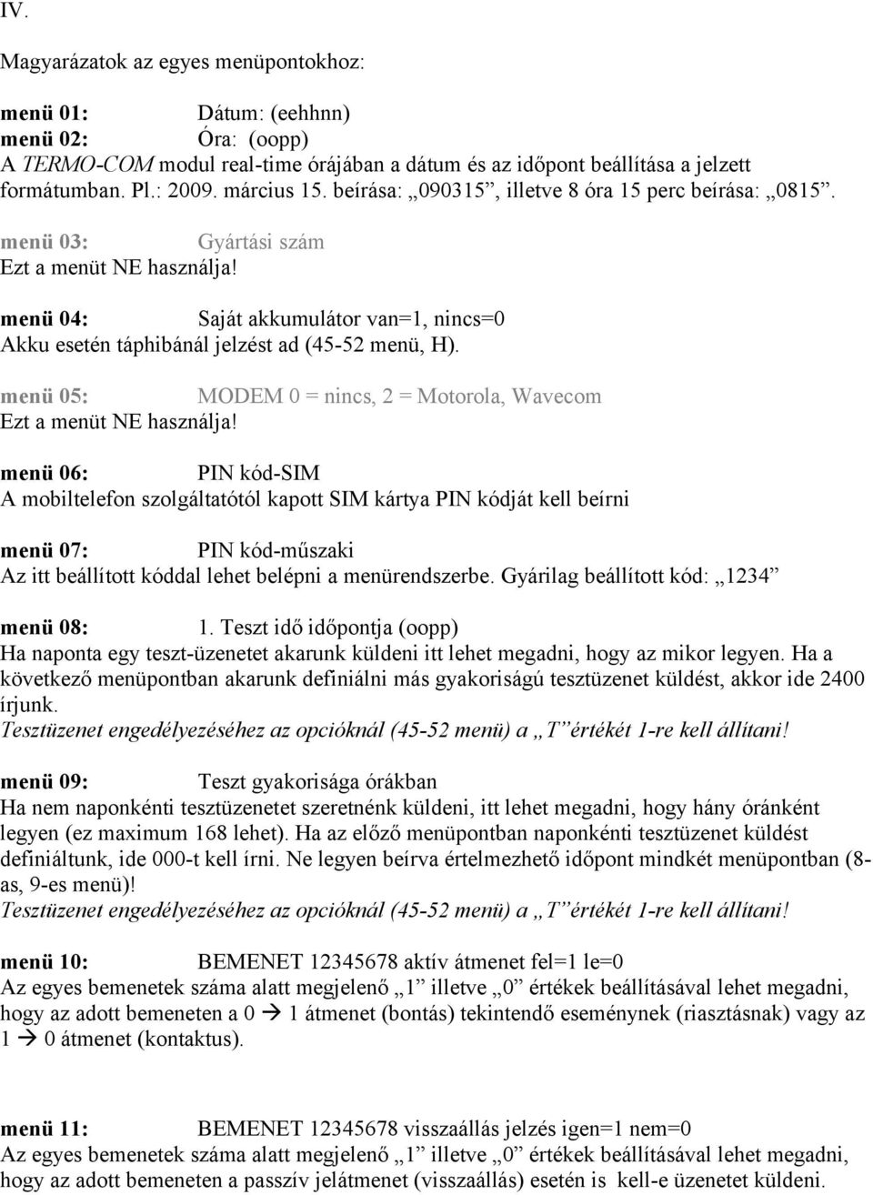 menü 04: Saját akkumulátor van=1, nincs=0 Akku esetén táphibánál jelzést ad (45-52 menü, H). menü 05: MODEM 0 = nincs, 2 = Motorola, Wavecom Ezt a menüt NE használja!