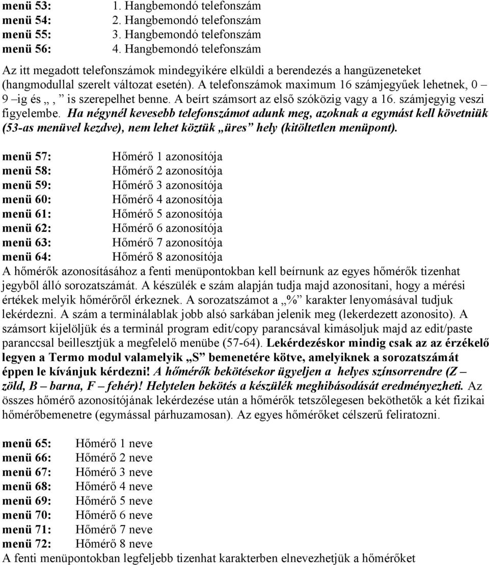 A telefonszámok maximum 16 számjegyűek lehetnek, 0 9 ig és, is szerepelhet benne. A beírt számsort az első szóközig vagy a 16. számjegyig veszi figyelembe.