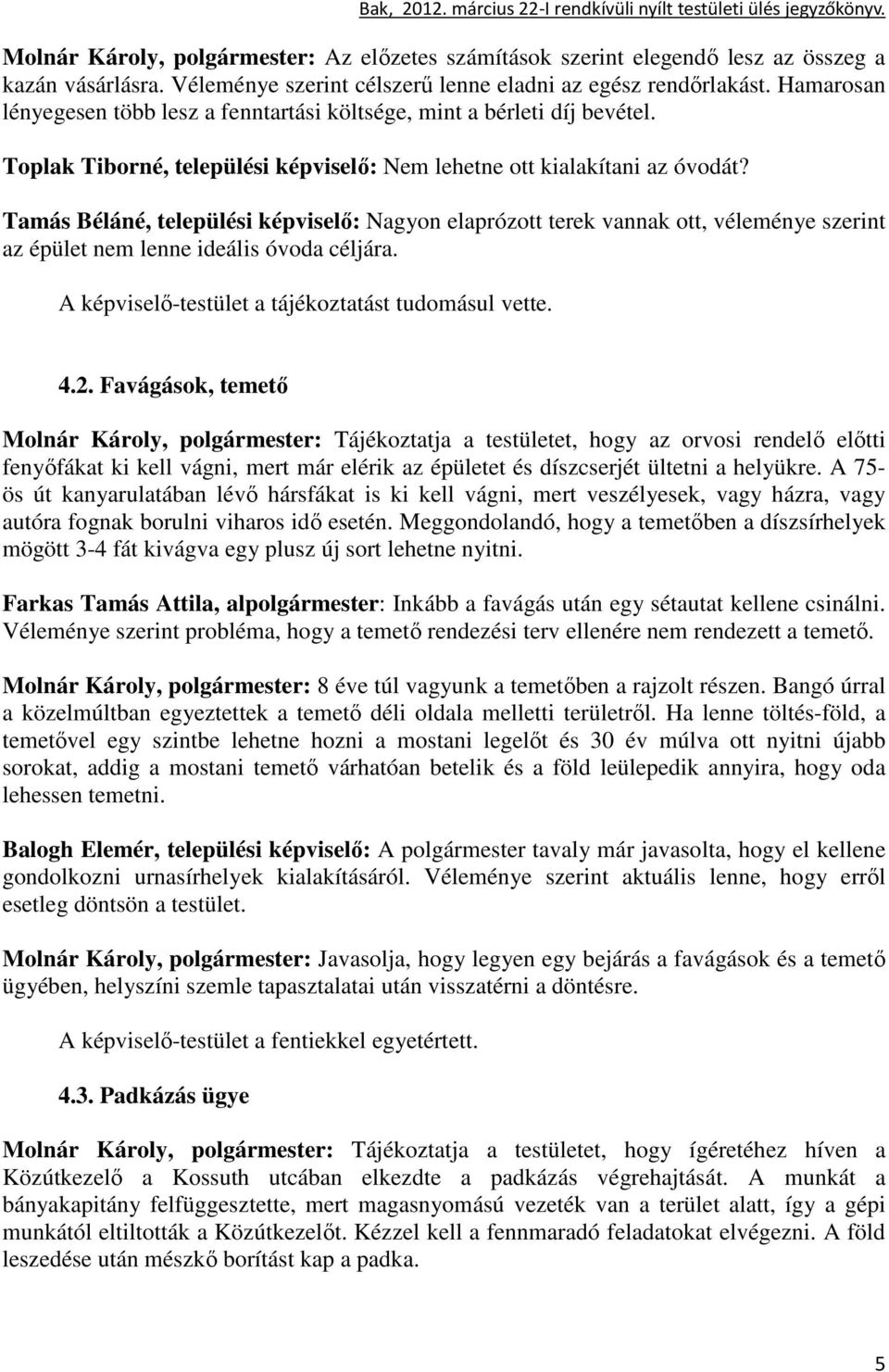 Tamás Béláné, települési képviselı: Nagyon elaprózott terek vannak ott, véleménye szerint az épület nem lenne ideális óvoda céljára. A képviselı-testület a tájékoztatást tudomásul vette. 4.2.