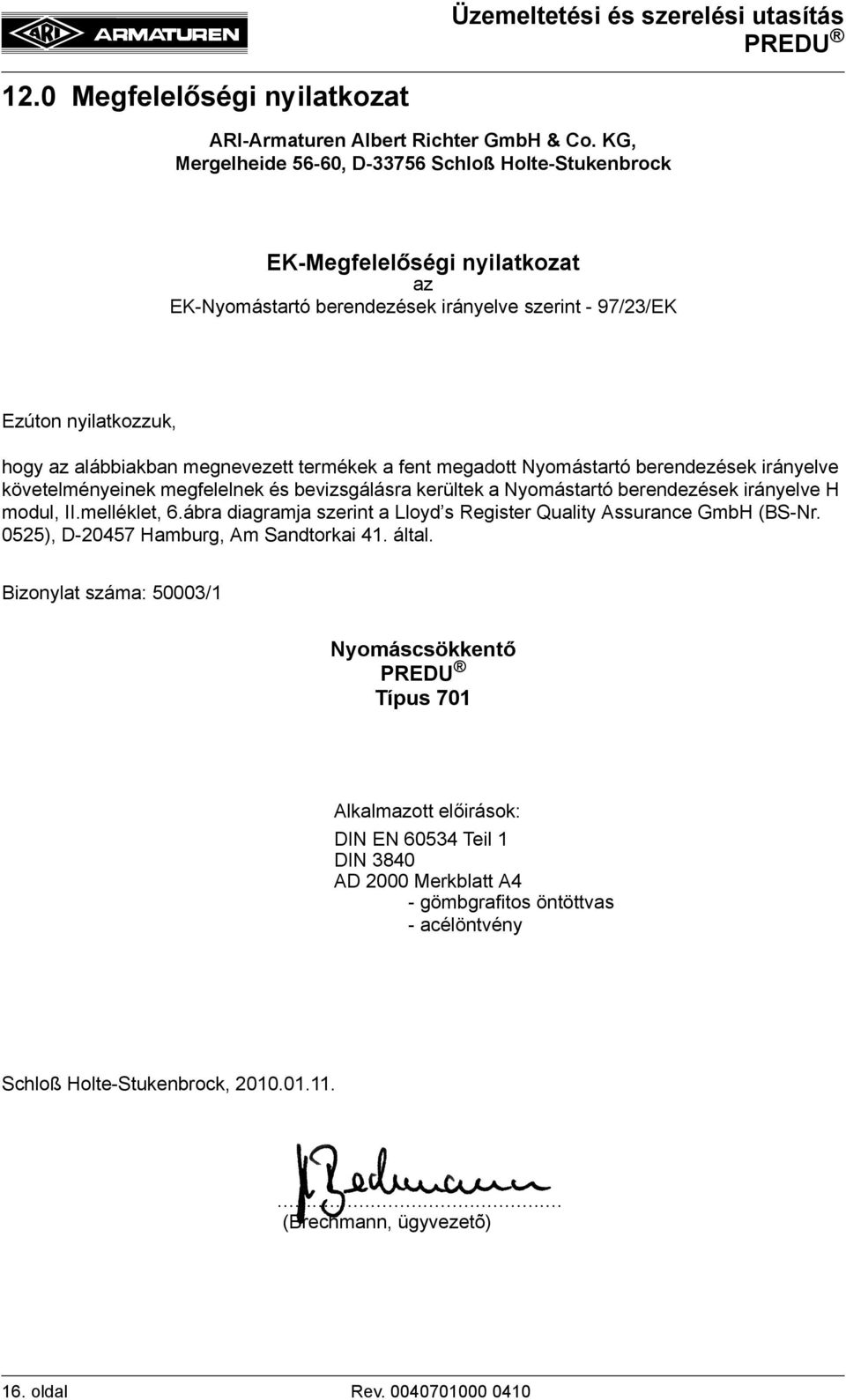 termékek a fent megadott Nyomástartó berendezések irányelve követelményeinek megfelelnek és bevizsgálásra kerültek a Nyomástartó berendezések irányelve H modul, II.melléklet, 6.