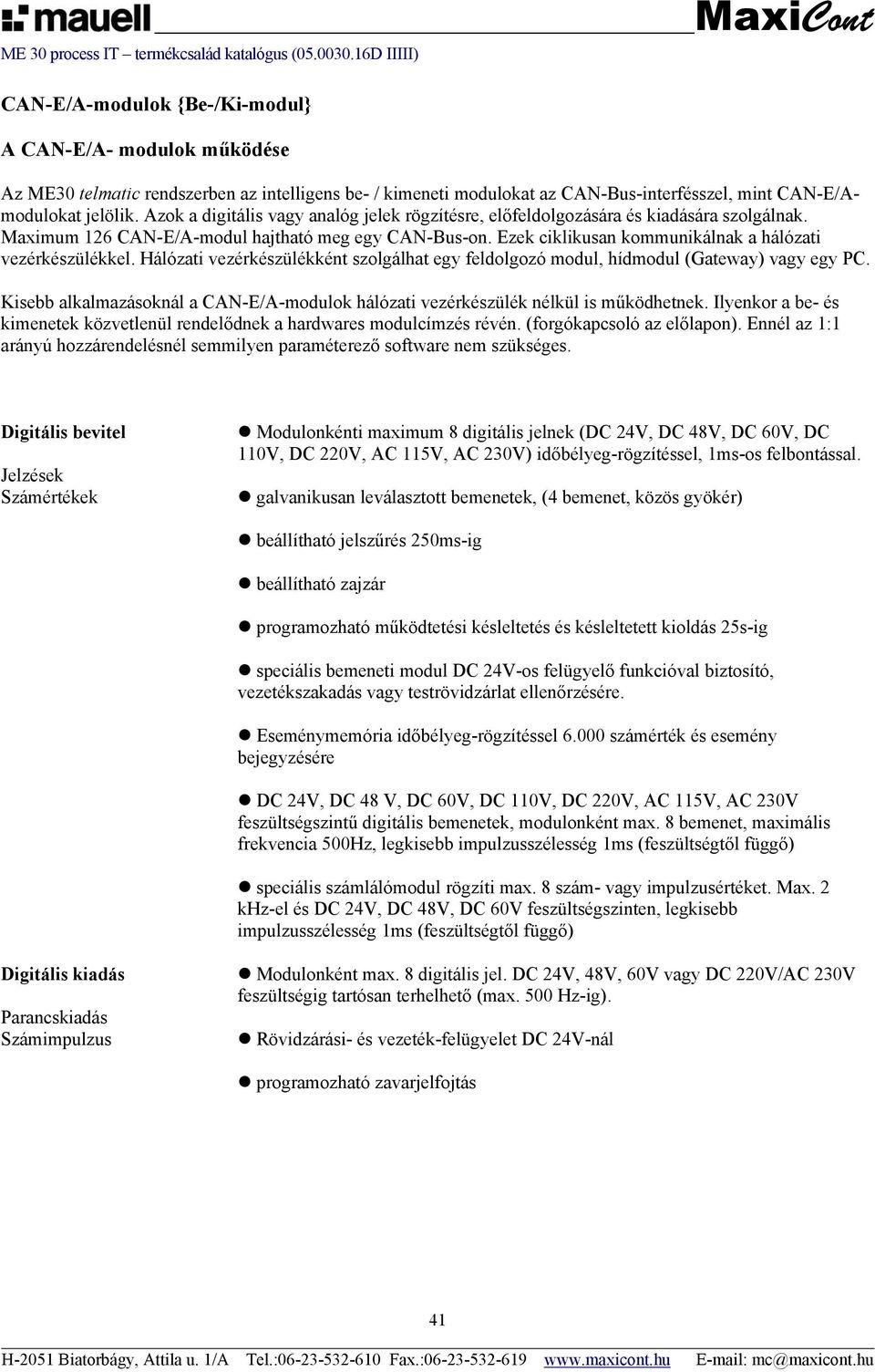 Ezek ciklikusan kommunikálnak a hálózati vezérkészülékkel. Hálózati vezérkészülékként szolgálhat egy feldolgozó modul, hídmodul (Gateway) vagy egy PC.