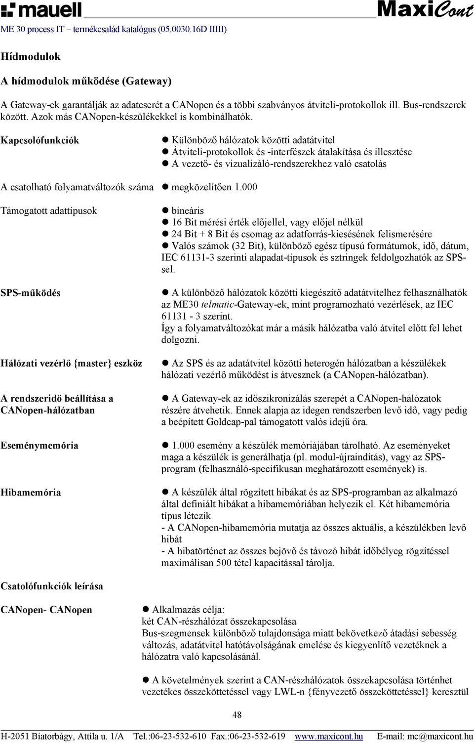 Kapcsolófunkciók Különböző hálózatok közötti adatátvitel Átviteli-protokollok és -interfészek átalakítása és illesztése A vezető- és vizualizáló-rendszerekhez való csatolás A csatolható