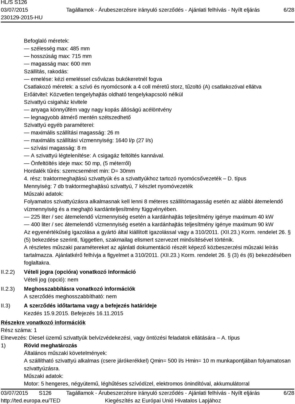 nyomócsonk a 4 coll méretű storz, tűzoltó (A) csatlakozóval ellátva Erőátvitel: Közvetlen tengelyhajtás oldható tengelykapcsoló nélkül Szivattyú csigaház kivitele anyaga könnyűfém vagy nagy kopás