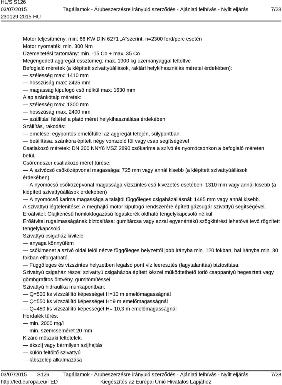 max: 1630 mm Alap szánkótalp méretek: szélesség max: 1300 mm hosszúság max: 2400 mm szállítási feltétel a plató méret helykihasználása érdekében Szállítás, rakodás: emelése: egypontos emelőfüllel az