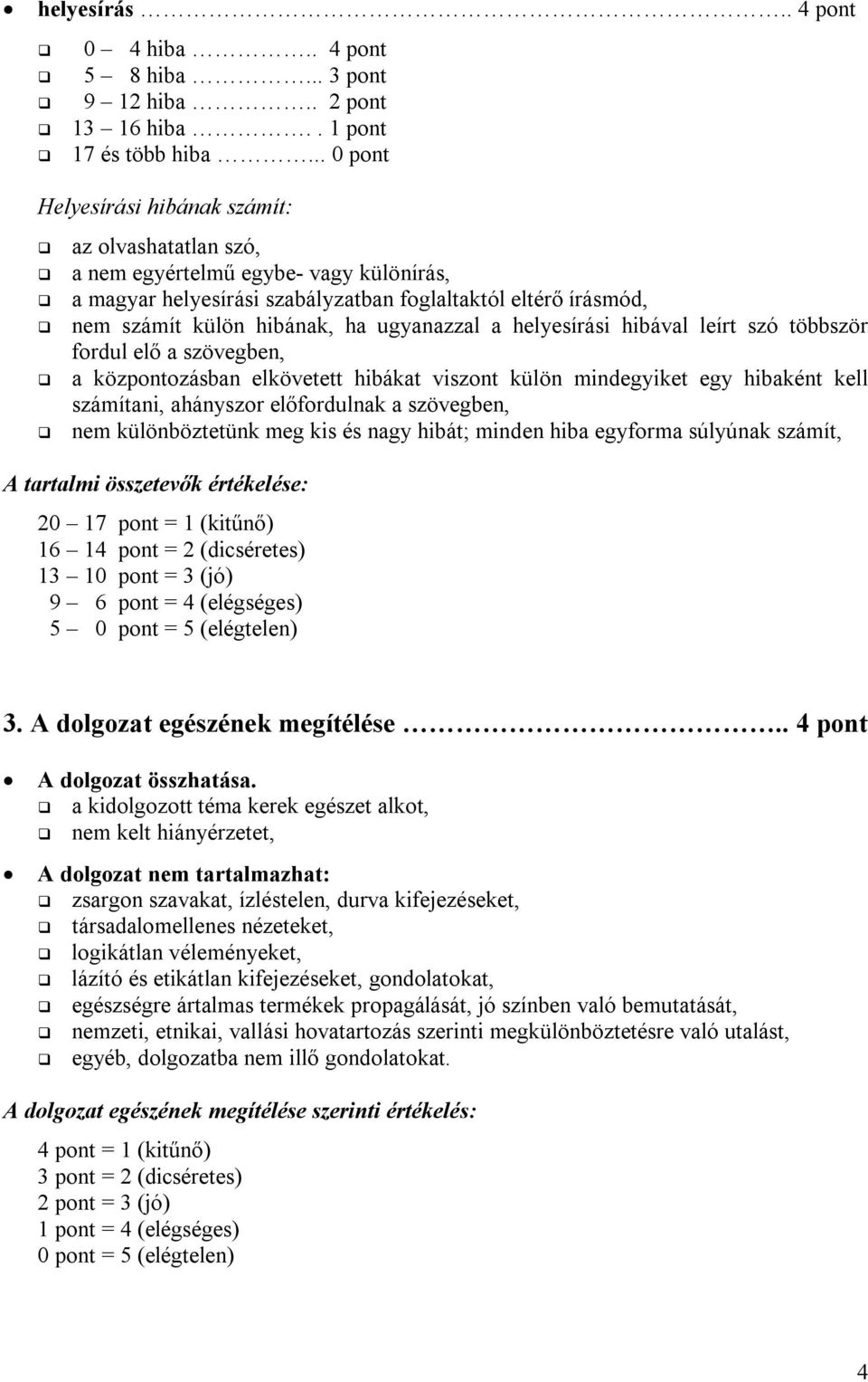 ugyanazzal a helyesírási hibával leírt szó többször fordul elő a szövegben, a központozásban elkövetett hibákat viszont külön mindegyiket egy hibaként kell számítani, ahányszor előfordulnak a