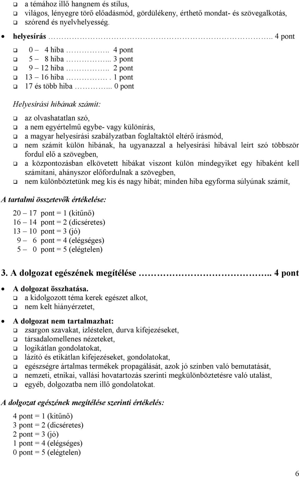 .. 0 pont Helyesírási hibának számít: az olvashatatlan szó, a nem egyértelmű egybe- vagy különírás, a magyar helyesírási szabályzatban foglaltaktól eltérő írásmód, nem számít külön hibának, ha