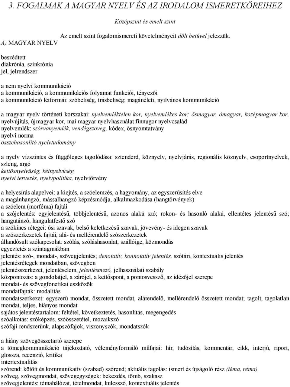 írásbeliség; magánéleti, nyilvános kommunikáció a magyar nyelv történeti korszakai: nyelvemléktelen kor, nyelvemlékes kor; ısmagyar, ómagyar, középmagyar kor, nyelvújítás, újmagyar kor, mai magyar