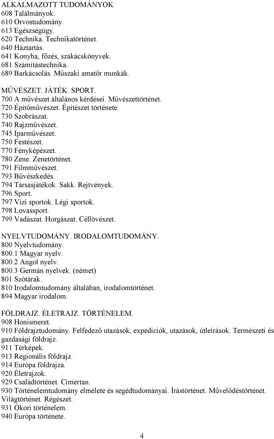 750 Festészet. 770 Fényképészet. 780 Zene. Zenetörténet. 791 Filmművészet. 793 Bűvészkedés. 794 Társasjátékok. Sakk. Rejtvények. 796 Sport. 797 Vízi sportok. Légi sportok. 798 Lovassport.