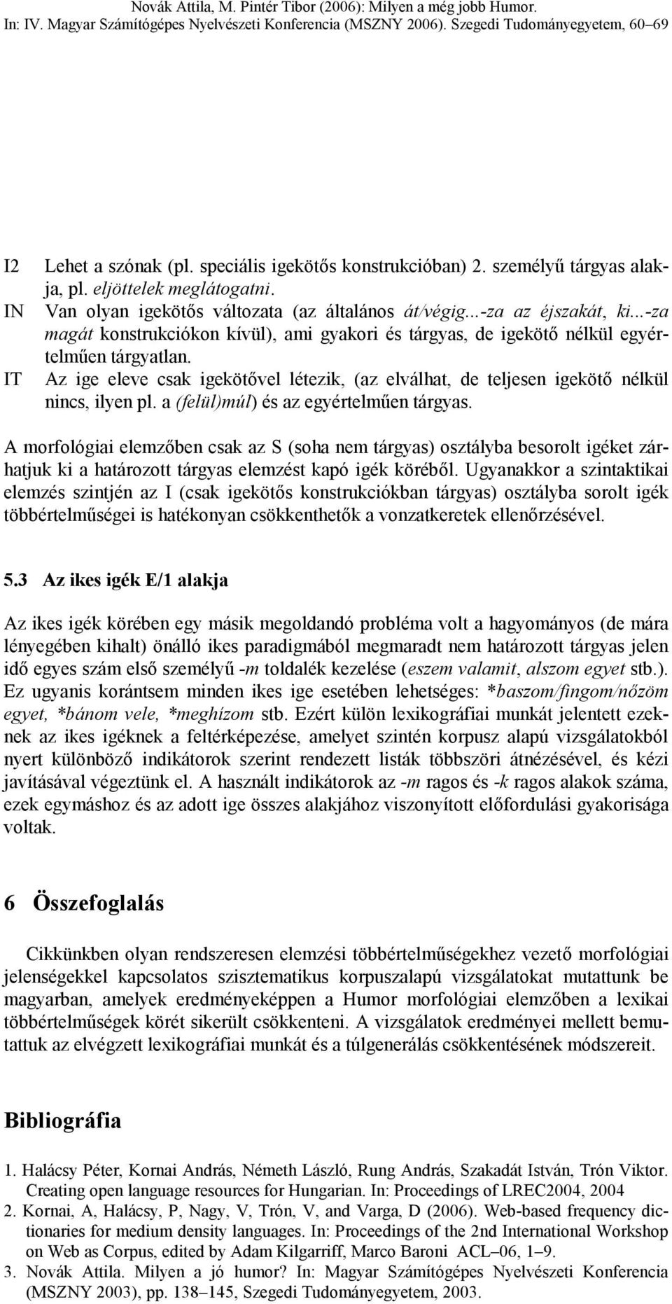 a (felül)múl) és az egyértelműen tárgyas. A morfológiai elemzőben csak az S (soha nem tárgyas) osztályba besorolt igéket zárhatjuk ki a határozott tárgyas elemzést kapó igék köréből.