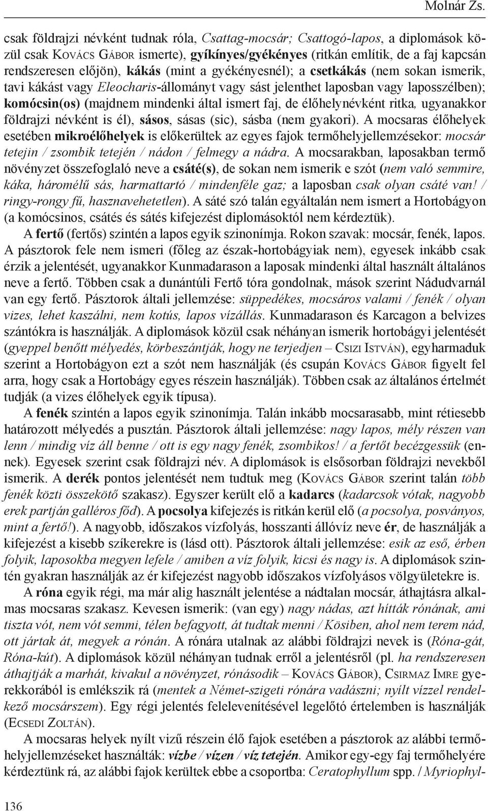 kákás (mint a gyékényesnél); a csetkákás (nem sokan ismerik, tavi kákást vagy Eleocharis-állományt vagy sást jelenthet laposban vagy laposszélben); komócsin(os) (majdnem mindenki által ismert faj, de