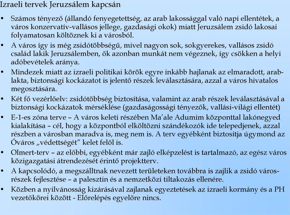 A város így is még zsidótöbbségű, mivel nagyon sok, sokgyerekes, vallásos zsidó család lakik Jeruzsálemben, ők azonban munkát nem végeznek, így csökken a helyi adóbevételek aránya.