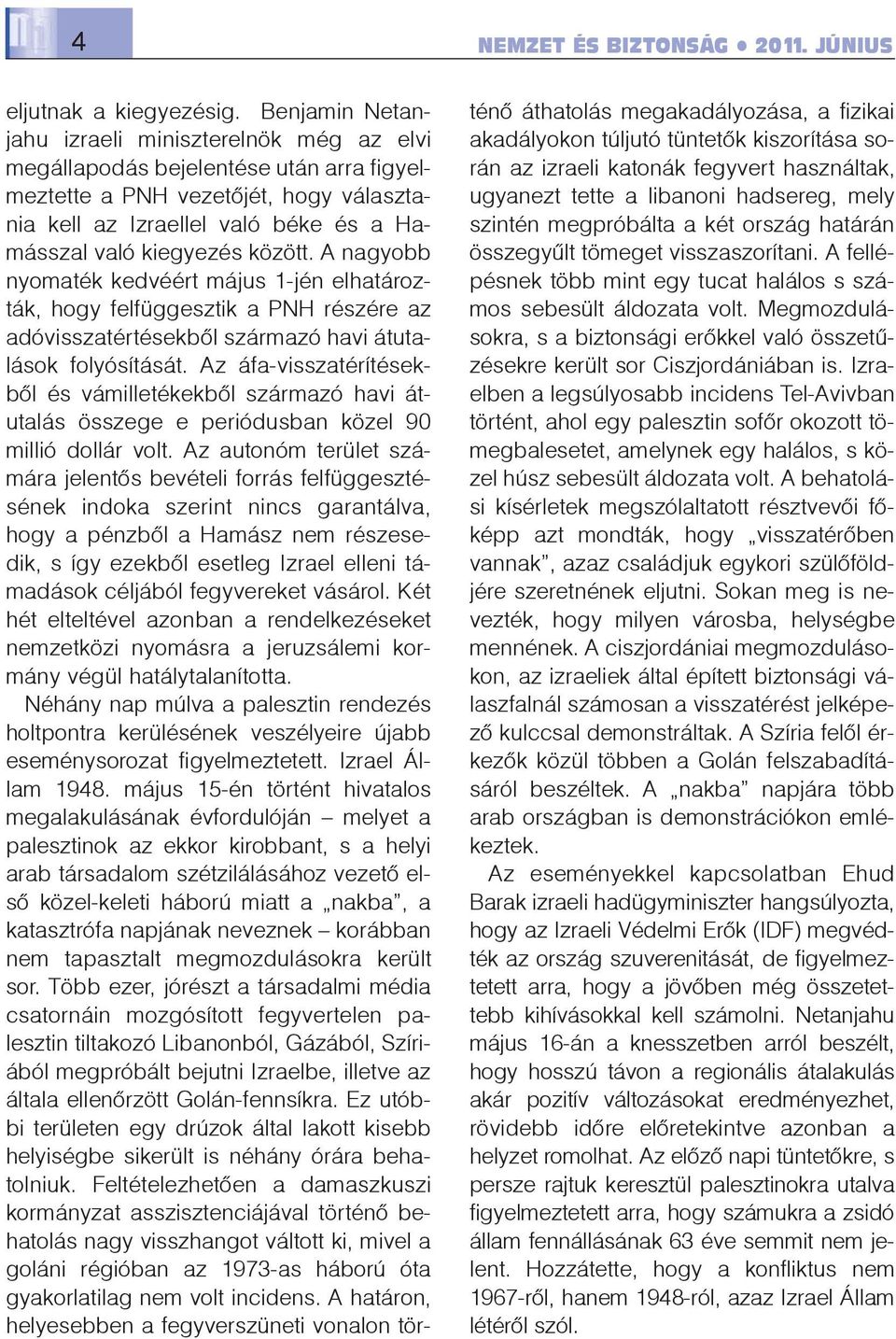 között. A nagyobb nyomaték kedvéért május 1-jén elhatározták, hogy felfüggesztik a PNH részére az adóvisszatértésekbõl származó havi átutalások folyósítását.