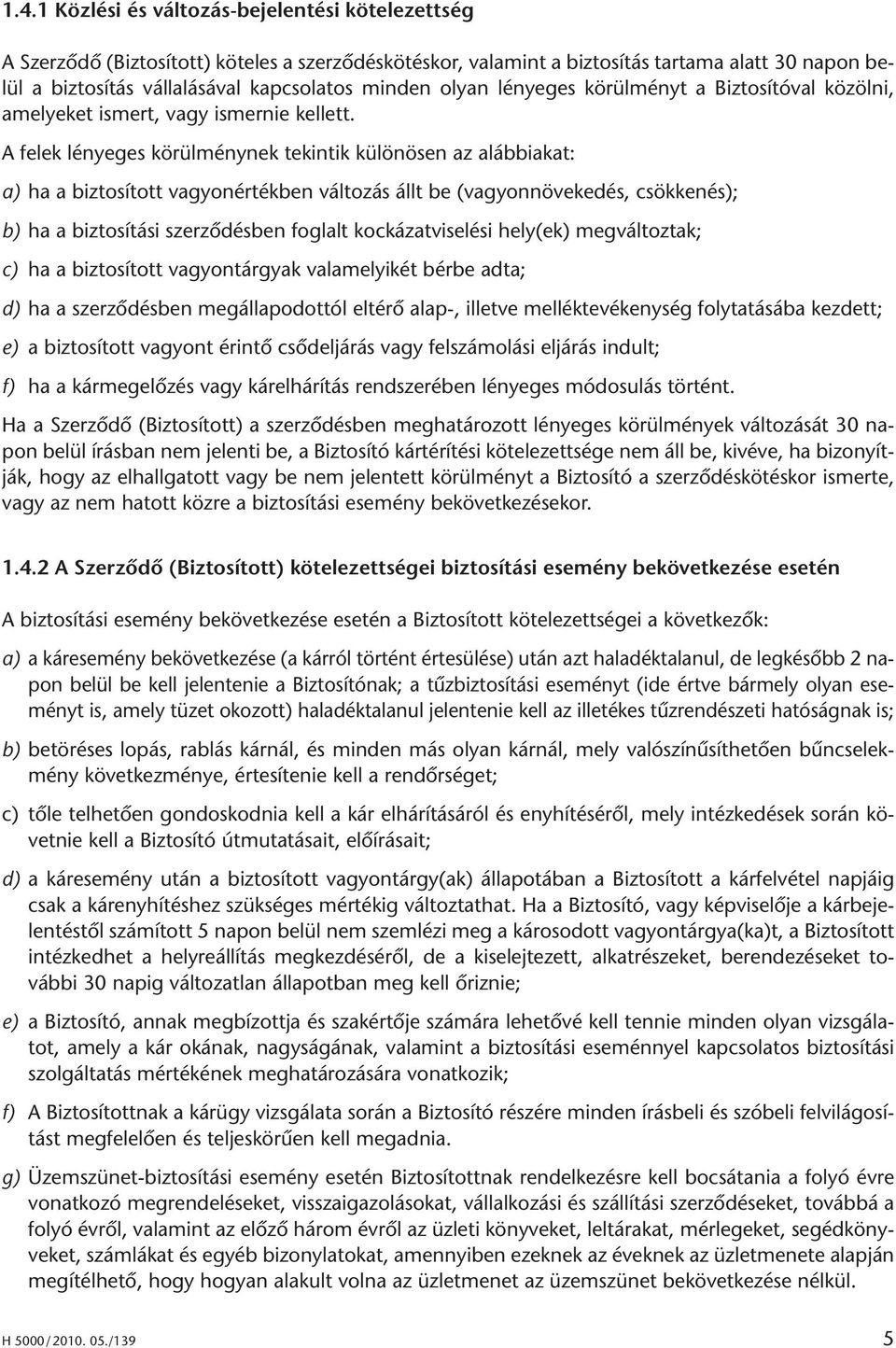 A fe lek lé nye ges kö rül mény nek te kin tik kü lö nö sen az aláb bia kat: a) ha a biz to sí tott va gyon ér ték ben vál to zás állt be (va gyon nö ve ke dés, csök ke nés); b) ha a biz to sí tá si