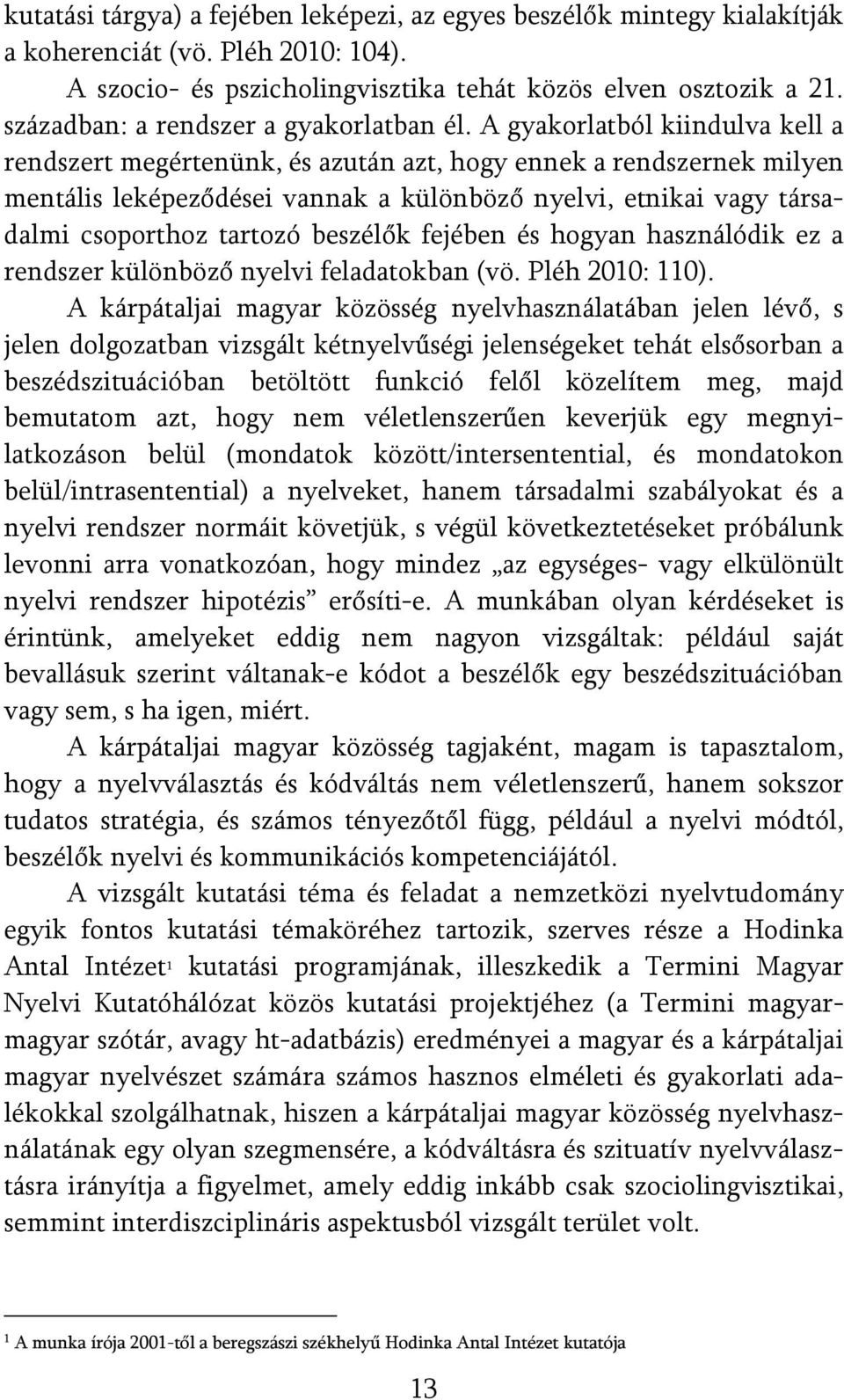 A gyakorlatból kiindulva kell a rendszert megértenünk, és azután azt, hogy ennek a rendszernek milyen mentális leképeződései vannak a különböző nyelvi, etnikai vagy társadalmi csoporthoz tartozó