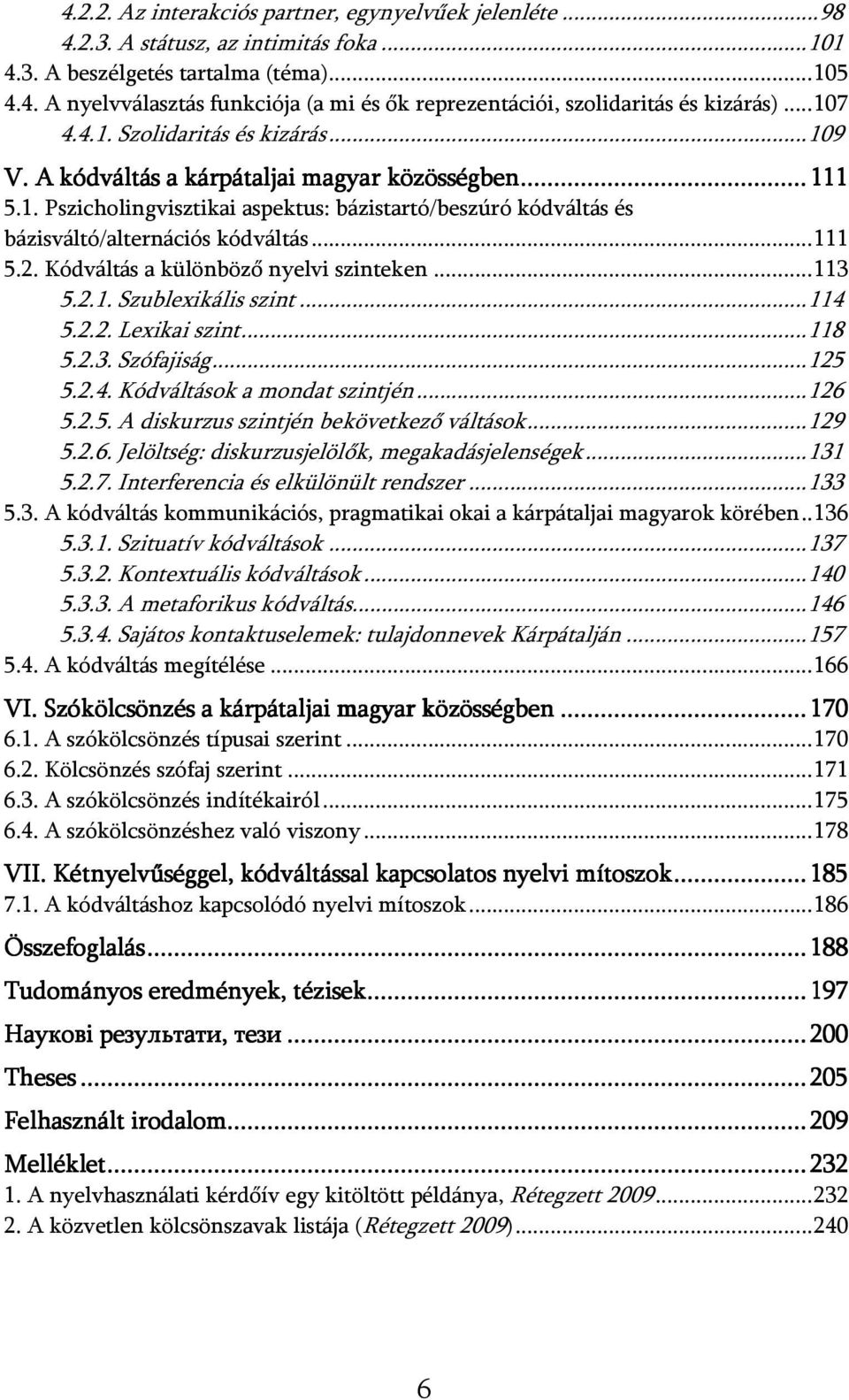 .. 111 5.2. Kódváltás a különböző nyelvi szinteken... 113 5.2.1. Szublexikális szint... 114 5.2.2. Lexikai szint... 118 5.2.3. Szófajiság... 125 5.2.4. Kódváltások a mondat szintjén... 126 5.2.5. A diskurzus szintjén bekövetkező váltások.