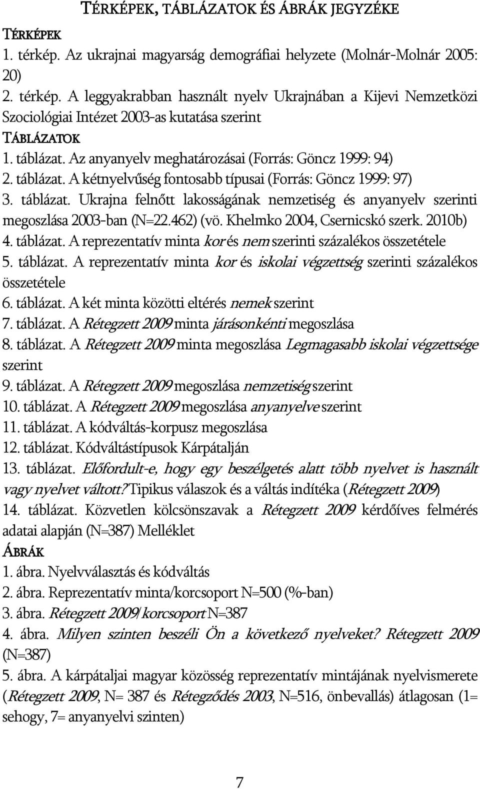 462) (vö. Khelmko 2004, Csernicskó szerk. 2010b) 4. táblázat. A reprezentatív minta kor és nem szerinti százalékos összetétele 5. táblázat. A reprezentatív minta kor és iskolai végzettség szerinti százalékos összetétele 6.