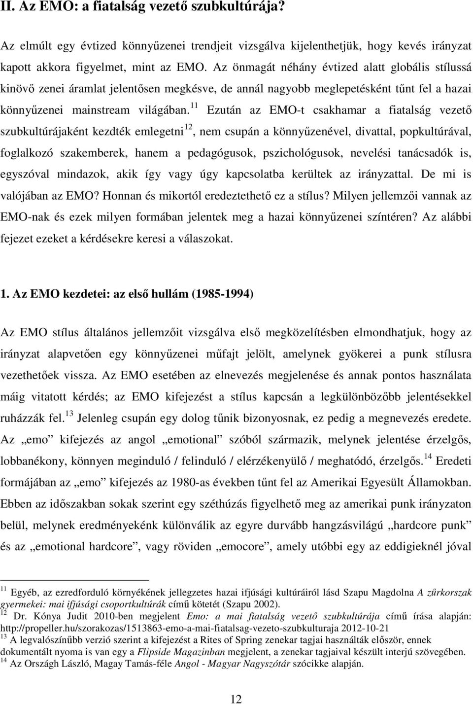 11 Ezután az EMO-t csakhamar a fiatalság vezető szubkultúrájaként kezdték emlegetni 12, nem csupán a könnyűzenével, divattal, popkultúrával, foglalkozó szakemberek, hanem a pedagógusok,