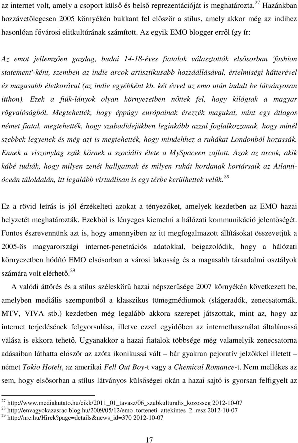 Az egyik EMO blogger erről így ír: Az emot jellemzően gazdag, budai 14-18-éves fiatalok választották elsősorban 'fashion statement'-ként, szemben az indie arcok artisztikusabb hozzáállásával,