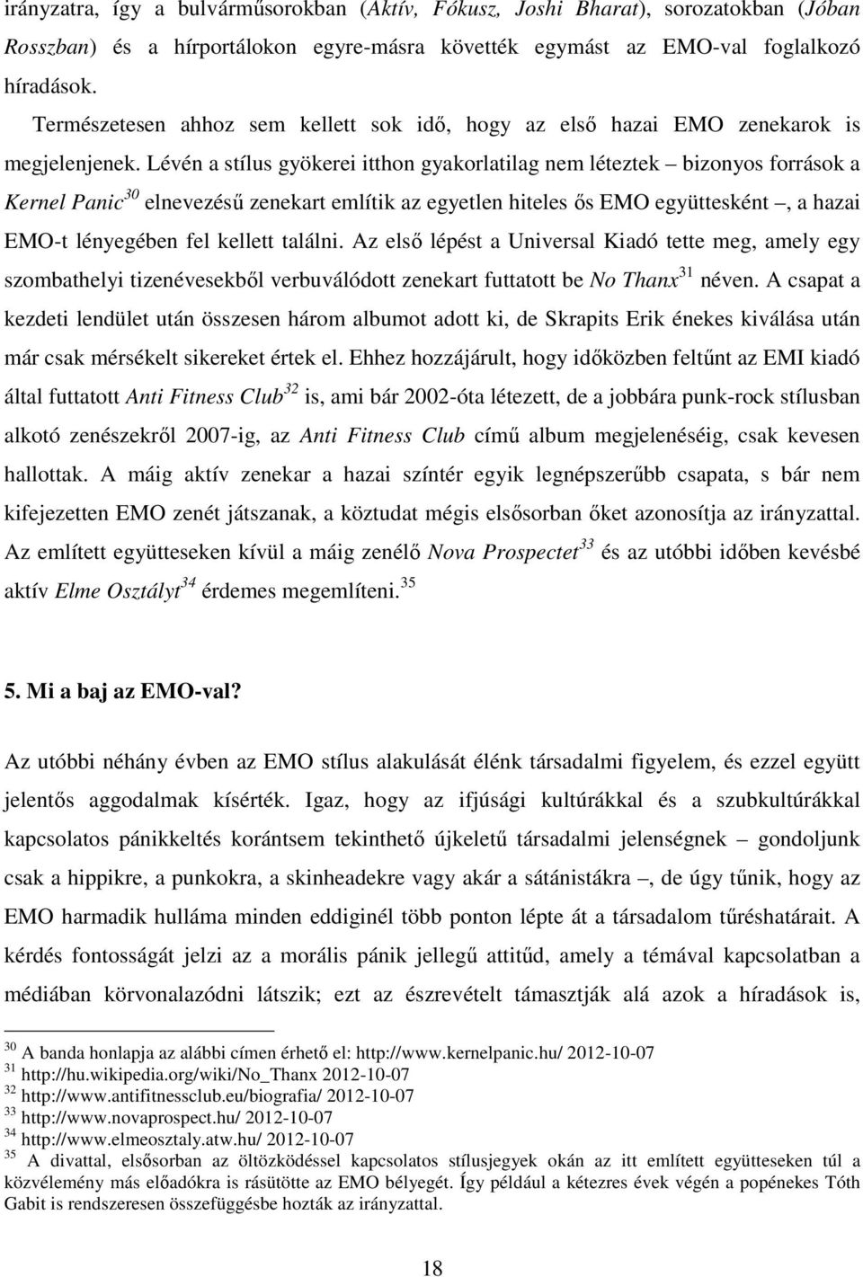 Lévén a stílus gyökerei itthon gyakorlatilag nem léteztek bizonyos források a Kernel Panic 30 elnevezésű zenekart említik az egyetlen hiteles ős EMO együttesként, a hazai EMO-t lényegében fel kellett