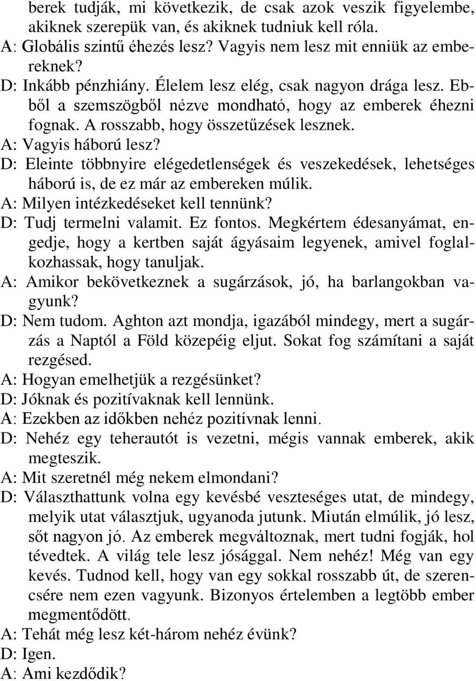 D: Eleinte többnyire elégedetlenségek és veszekedések, lehetséges háború is, de ez már az embereken múlik. A: Milyen intézkedéseket kell tennünk? D: Tudj termelni valamit. Ez fontos.