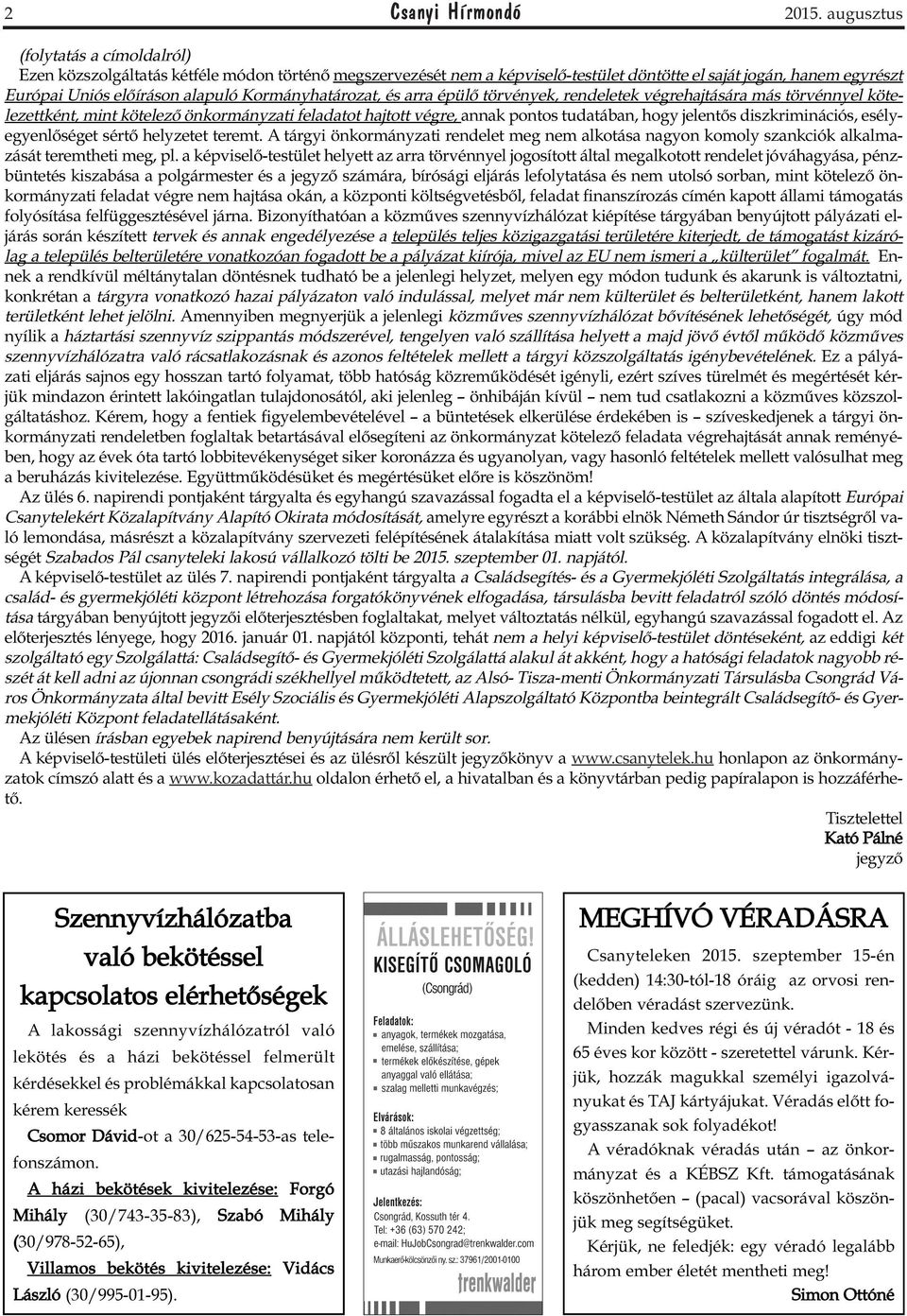 Kormányhatározat, és arra épülő törvények, rendeletek végrehajtására más törvénnyel kötelezettként, mint kötelező önkormányzati feladatot hajtott végre, annak pontos tudatában, hogy jelentős