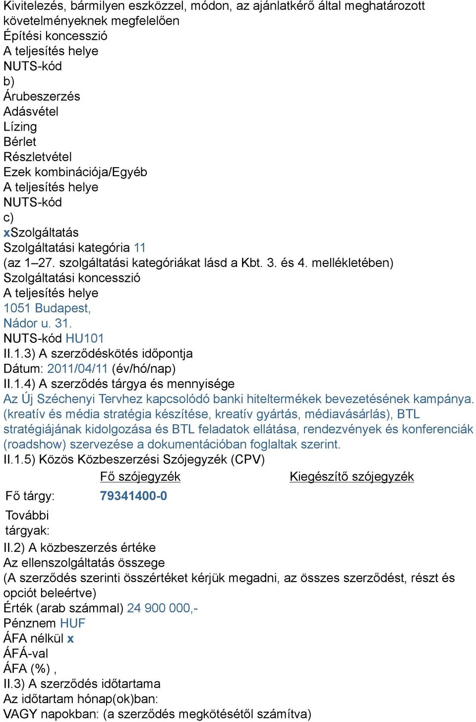 mellékletében) Szolgáltatási koncesszió A teljesítés helye 1051 Budapest, Nádor u. 31. NUTS-kód HU101 II.1.3) A szerződéskötés időpontja Dátum: 2011/04/11 (év/hó/nap) II.1.4) A szerződés tárgya és mennyisége Az Új Széchenyi Tervhez kapcsolódó banki hiteltermékek bevezetésének kampánya.