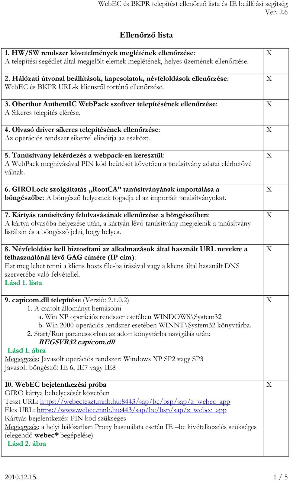 Oberthur AuthentIC WebPack szoftver telepítésének ellenőrzése: A Sikeres telepítés elérése. 4. Olvasó driver sikeres telepítésének ellenőrzése: Az operációs rendszer sikerrel elindítja az eszközt. 5.