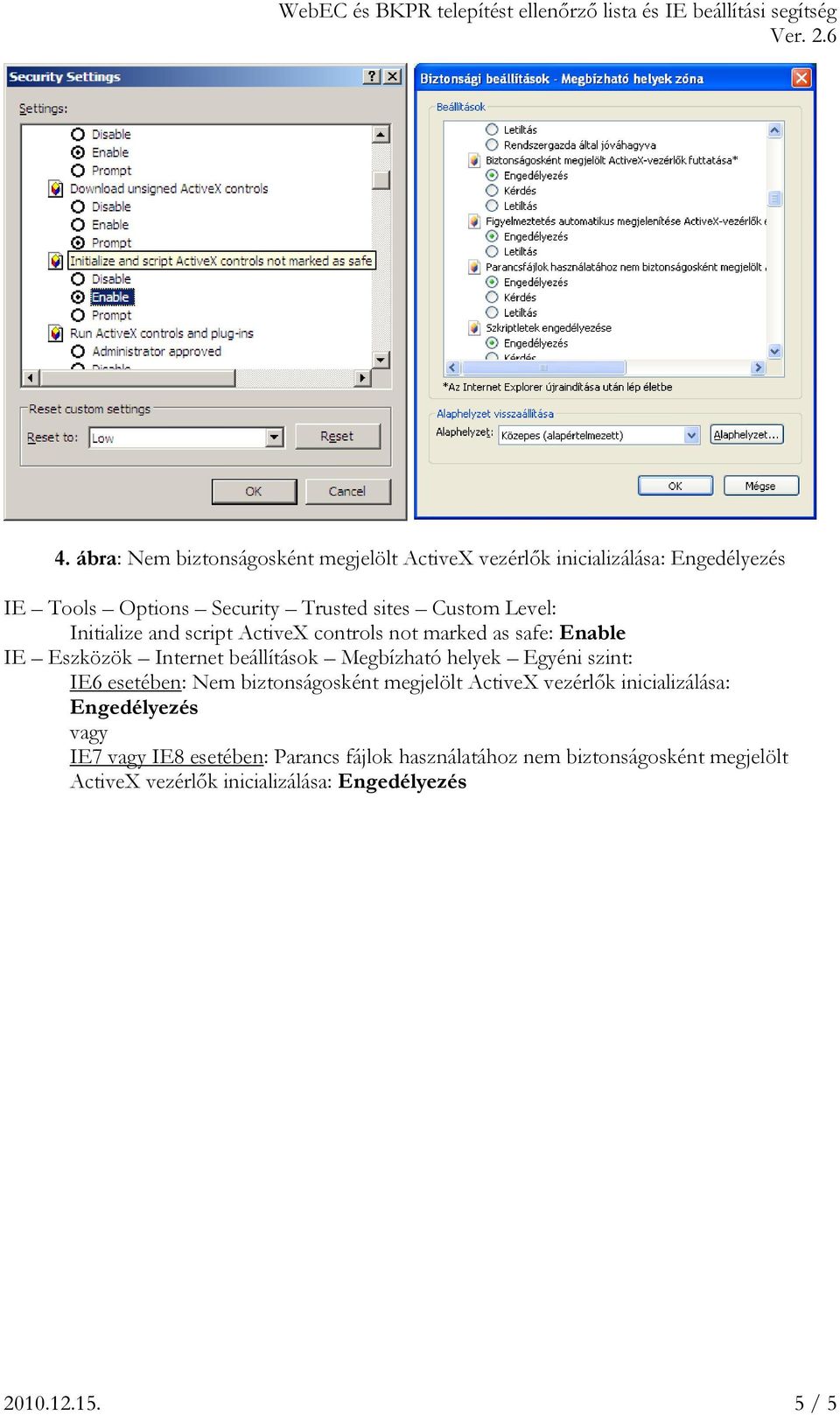 helyek Egyéni szint: IE6 esetében: Nem biztonságosként megjelölt Active vezérlők inicializálása: Engedélyezés vagy IE7 vagy