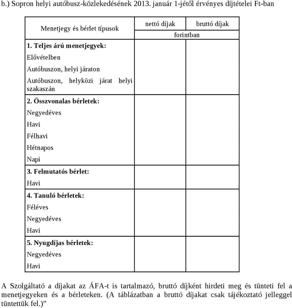 Összvonalas bérletek: Negyedéves Havi Félhavi Hétnapos Napi 3. Felmutatós bérlet: Havi 4. Tanuló bérletek: Féléves Negyedéves Havi 5.