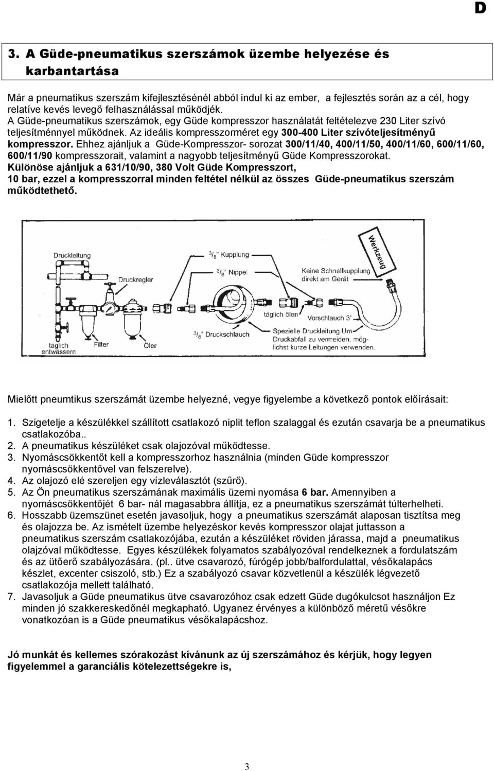 Az ideális kompresszorméret egy 300-400 Liter szívóteljesítményű kompresszor.