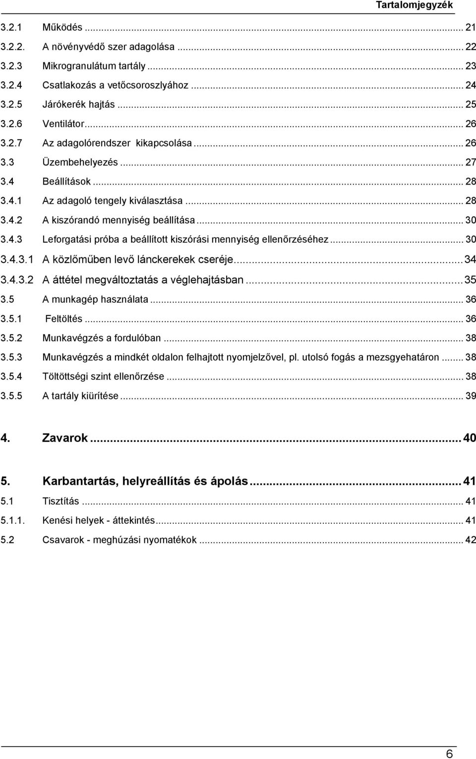 .. 30 3.4.3.1 A közlőműben levő lánckerekek cseréje...34 3.4.3.2 A áttétel megváltoztatás a véglehajtásban...35 3.5 A munkagép használata... 36 3.5.1 Feltöltés... 36 3.5.2 Munkavégzés a fordulóban.