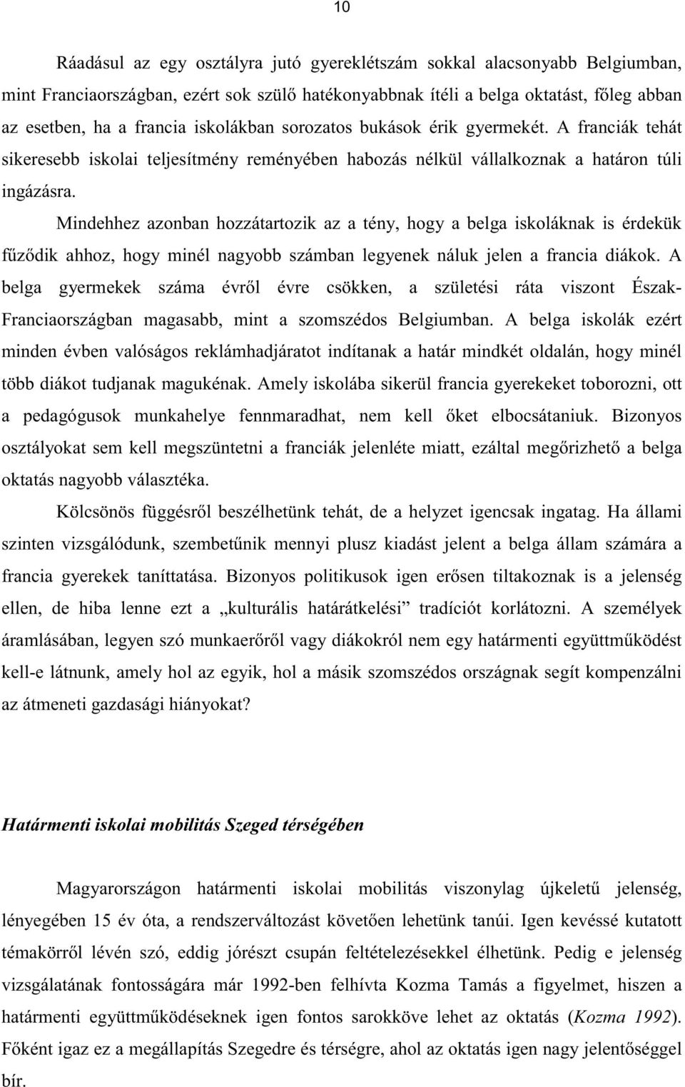 Mindehhez azonban hozzátartozik az a tény, hogy a belga iskoláknak is érdekük fűződik ahhoz, hogy minél nagyobb számban legyenek náluk jelen a francia diákok.