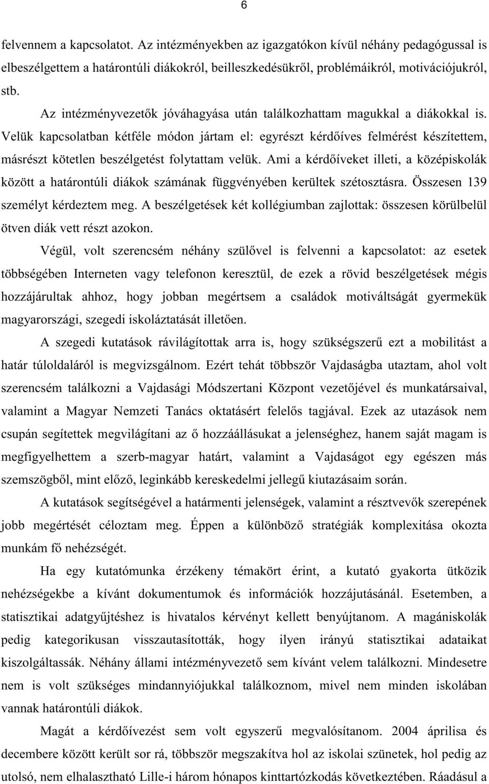 Velük kapcsolatban kétféle módon jártam el: egyrészt kérdőíves felmérést készítettem, másrészt kötetlen beszélgetést folytattam velük.