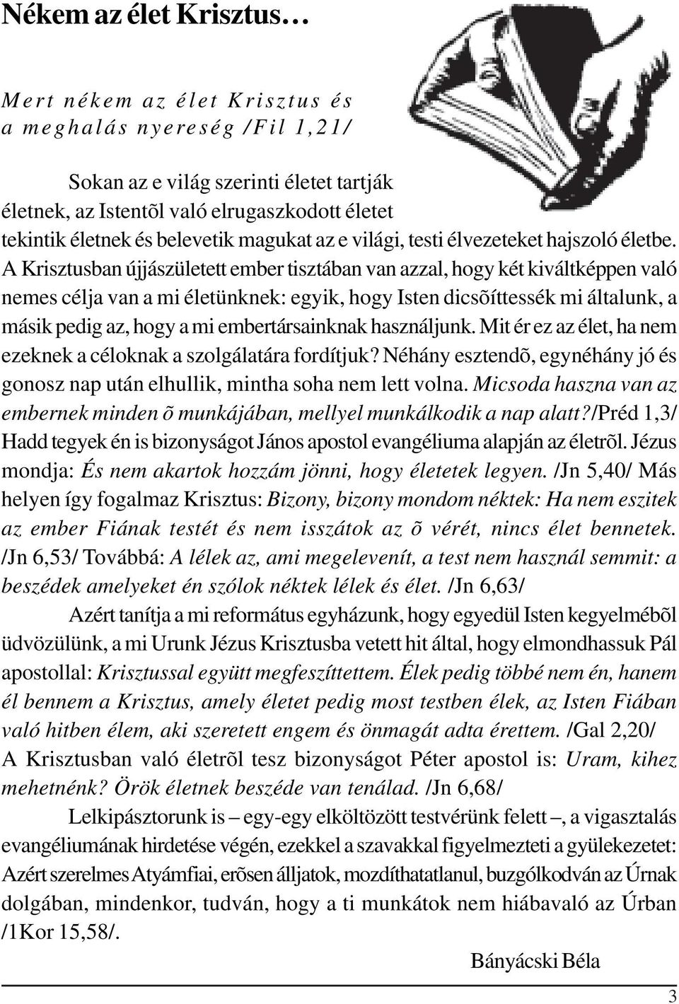 A Krisztusban újjászületett ember tisztában van azzal, hogy két kiváltképpen való nemes célja van a mi életünknek: egyik, hogy Isten dicsõíttessék mi általunk, a másik pedig az, hogy a mi