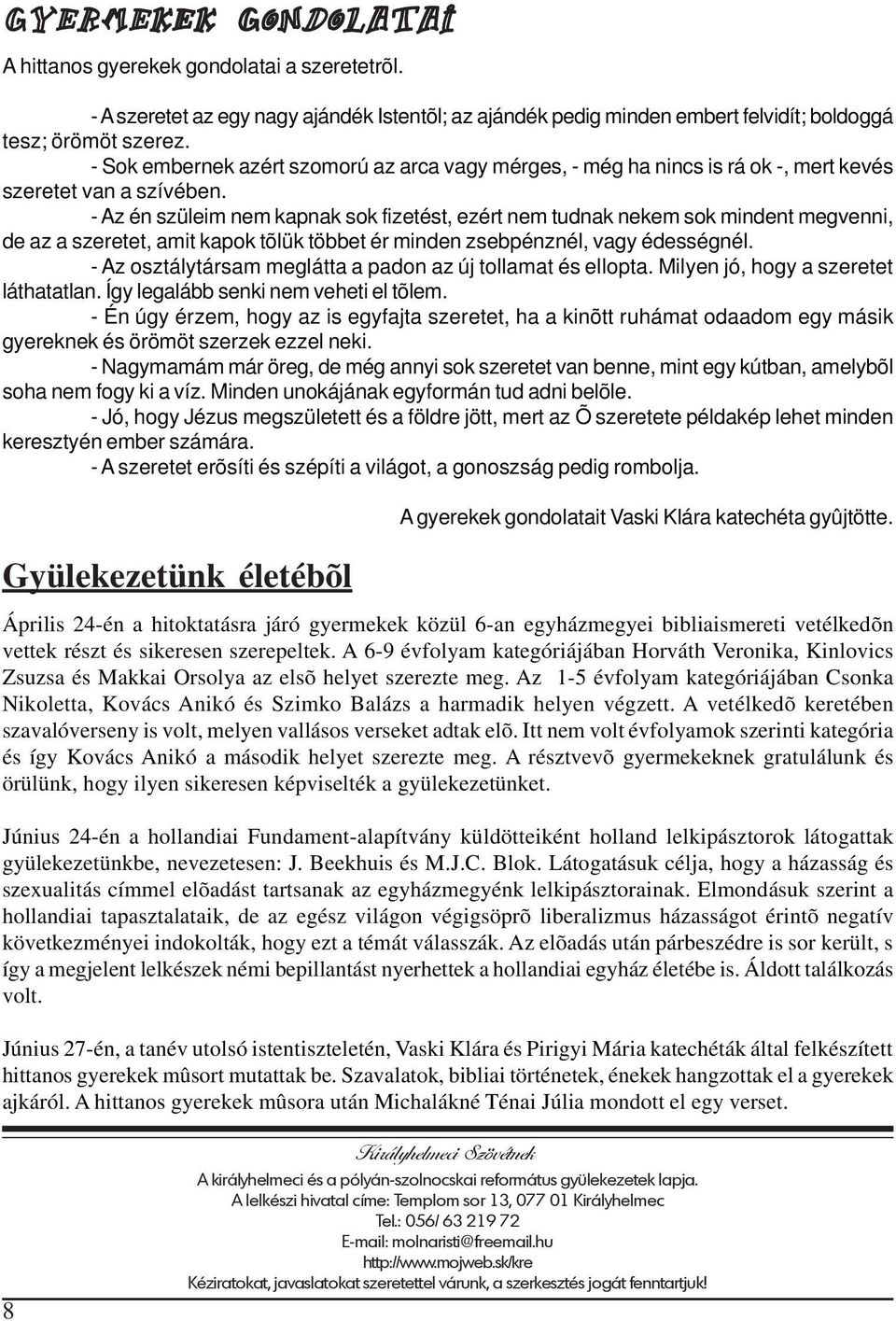 - Az én szüleim nem kapnak sok fizetést, ezért nem tudnak nekem sok mindent megvenni, de az a szeretet, amit kapok tõlük többet ér minden zsebpénznél, vagy édességnél.