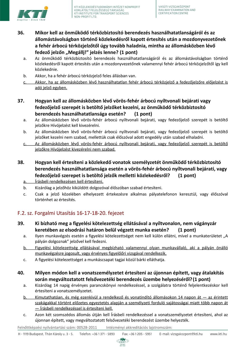 Az önműködő térközbiztosító berendezés használhatatlanságáról és az állomástávolságban történő közlekedésről kapott értesítés után a mozdonyvezetőnek valamennyi fehér árbocú térközjelzőtől így kell