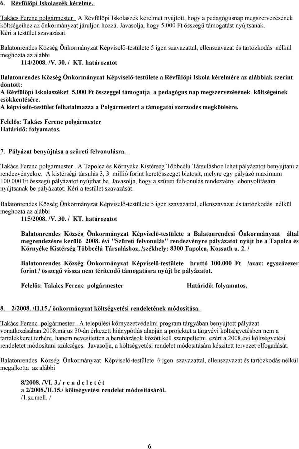 határozatot Balatonrendes Község Önkormányzat Képviselő-testülete a Révfülöpi Iskola kérelmére az alábbiak szerint döntött: A Révfülöpi Iskolaszéket 5.