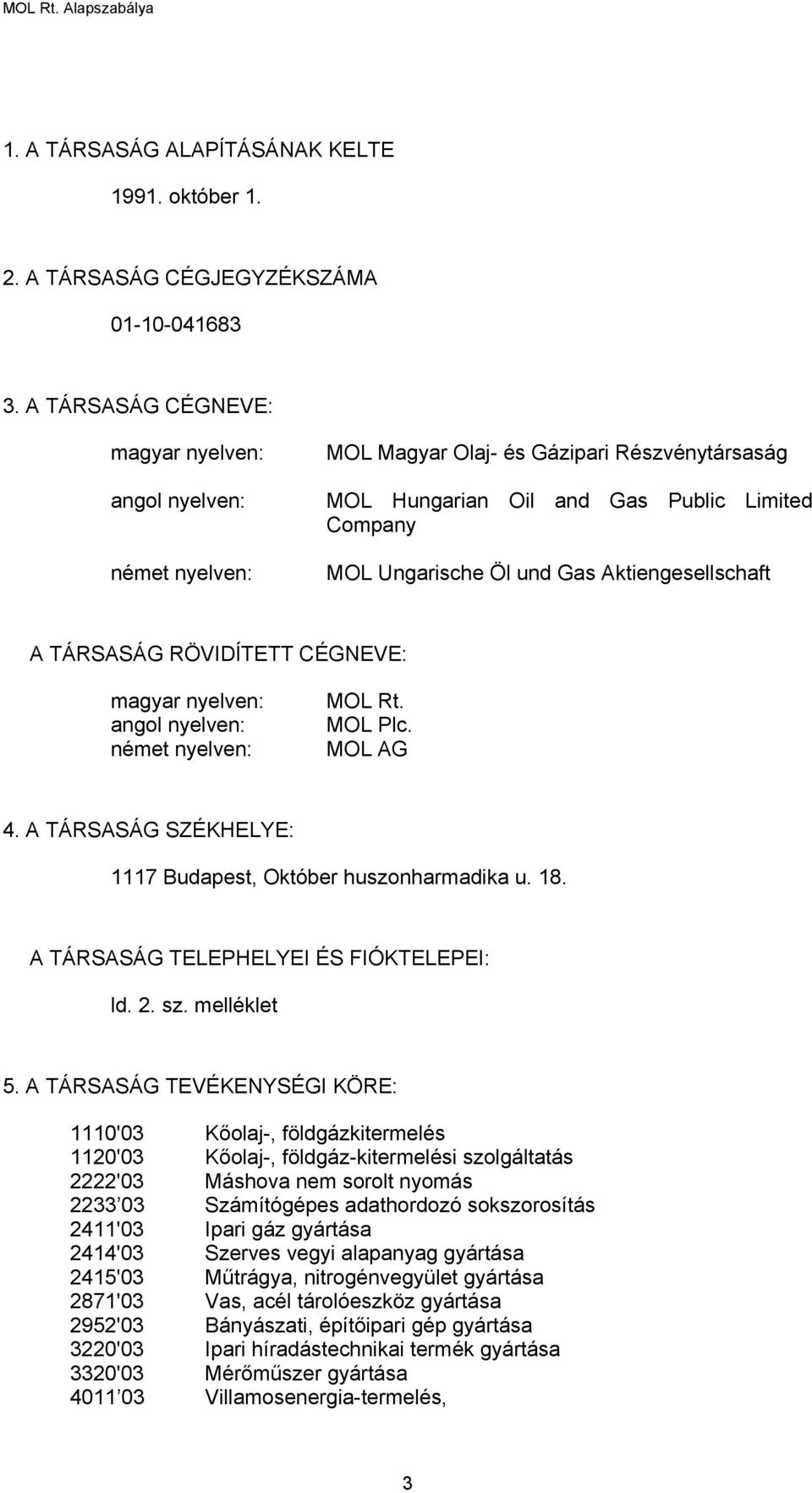 Aktiengesellschaft A TÁRSASÁG RÖVIDÍTETT CÉGNEVE: magyar nyelven: angol nyelven: német nyelven: MOL Rt. MOL Plc. MOL AG 4. A TÁRSASÁG SZÉKHELYE: 1117 Budapest, Október huszonharmadika u. 18.