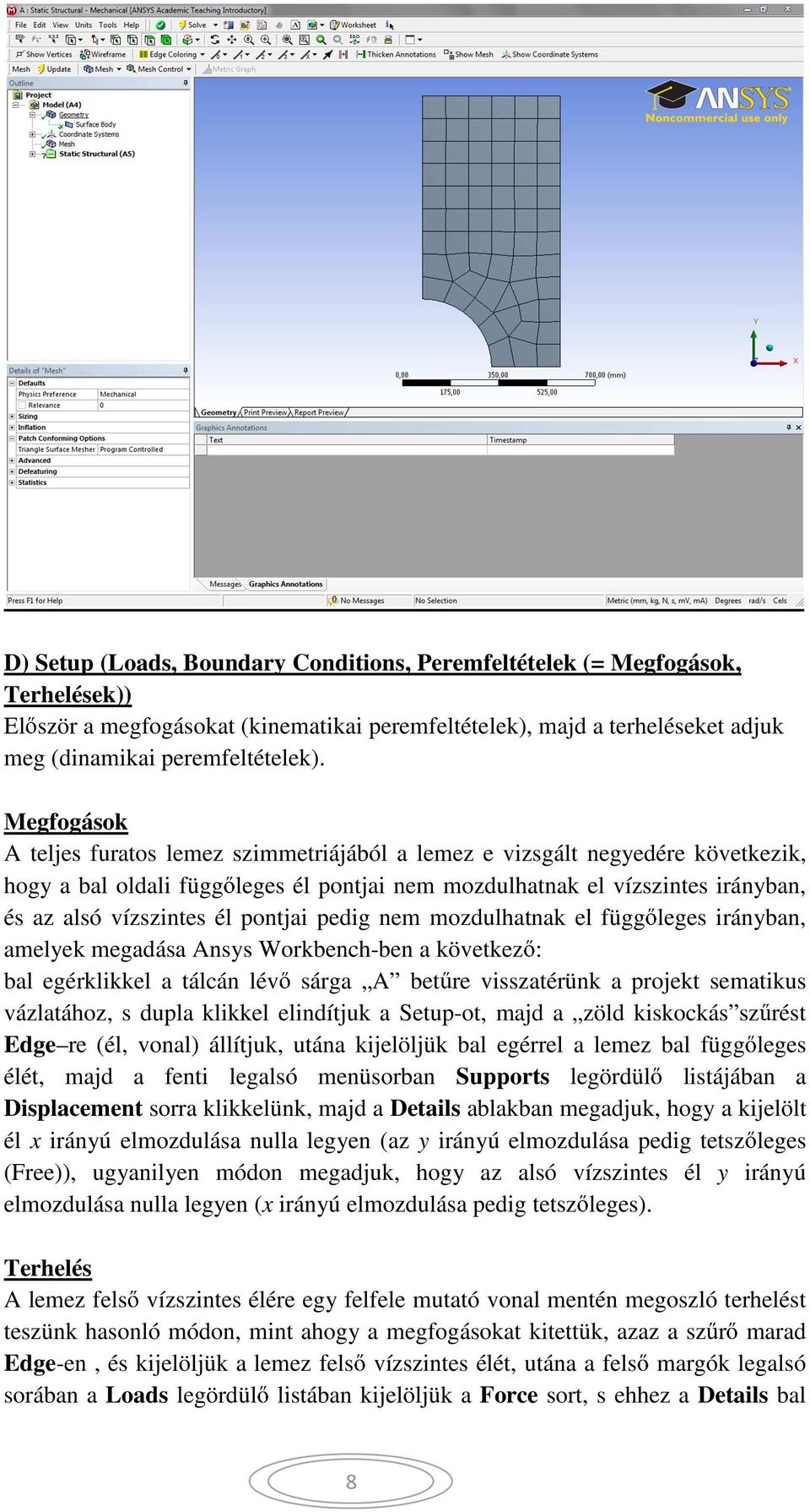 pontjai pedig nem mozdulhatnak el függ leges irányban, amelyek megadása Ansys Workbench-ben a következ : bal egérklikkel a tálcán lév sárga A bet re visszatérünk a projekt sematikus vázlatához, s