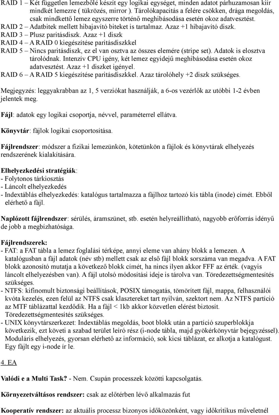 Azaz +1 hibajavító diszk. RAID 3 Plusz paritásdiszk. Azaz +1 diszk RAID 4 A RAID 0 kiegészítése paritásdiszkkel RAID 5 Nincs paritásdiszk, ez el van osztva az összes elemére (stripe set).